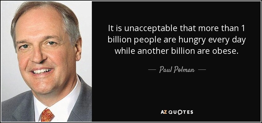 It is unacceptable that more than 1 billion people are hungry every day while another billion are obese. - Paul Polman