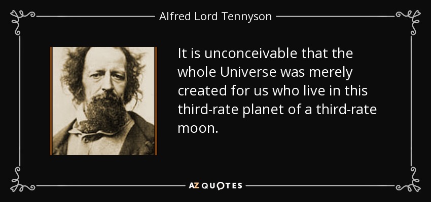 It is unconceivable that the whole Universe was merely created for us who live in this third-rate planet of a third-rate moon. - Alfred Lord Tennyson