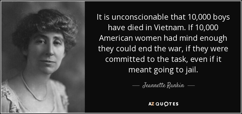 It is unconscionable that 10,000 boys have died in Vietnam. If 10,000 American women had mind enough they could end the war, if they were committed to the task, even if it meant going to jail. - Jeannette Rankin