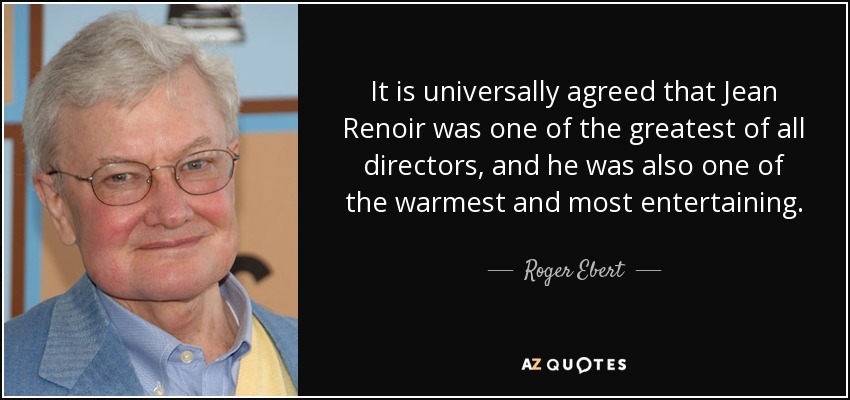 It is universally agreed that Jean Renoir was one of the greatest of all directors, and he was also one of the warmest and most entertaining. - Roger Ebert