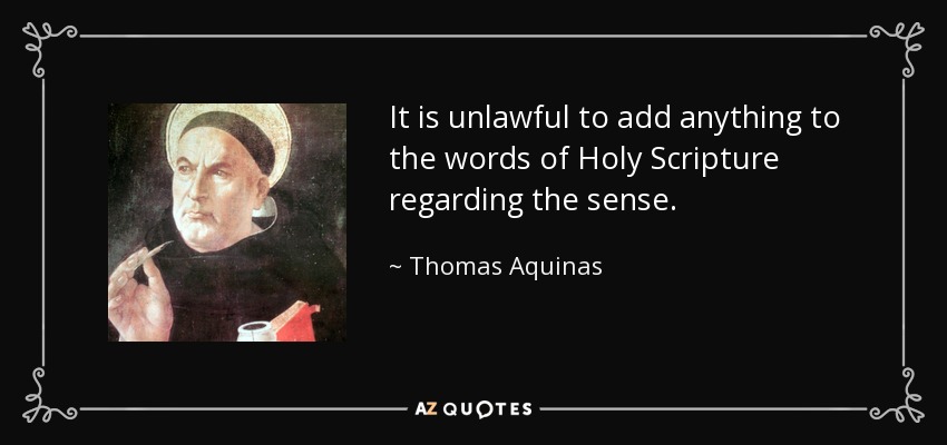 It is unlawful to add anything to the words of Holy Scripture regarding the sense. - Thomas Aquinas