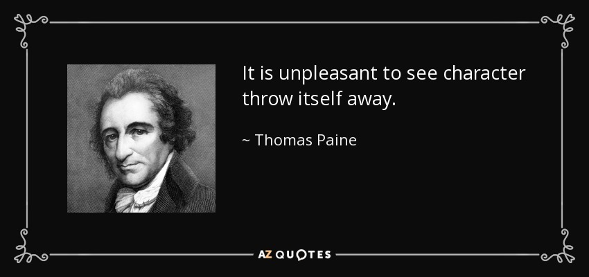 It is unpleasant to see character throw itself away. - Thomas Paine