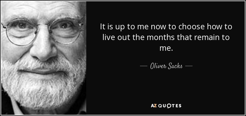 It is up to me now to choose how to live out the months that remain to me. - Oliver Sacks