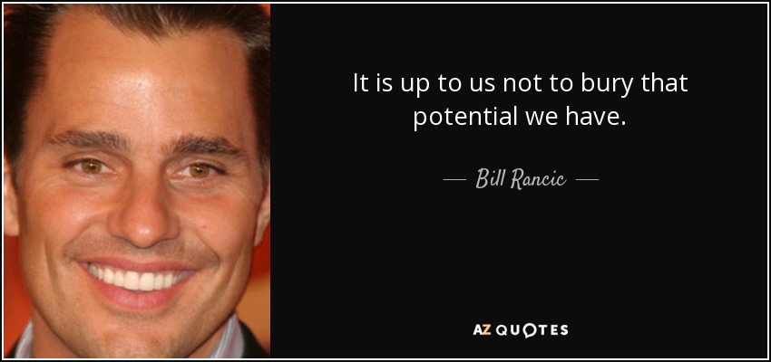 It is up to us not to bury that potential we have. - Bill Rancic