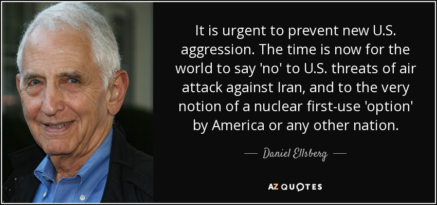 It is urgent to prevent new U.S. aggression. The time is now for the world to say 'no' to U.S. threats of air attack against Iran, and to the very notion of a nuclear first-use 'option' by America or any other nation. - Daniel Ellsberg
