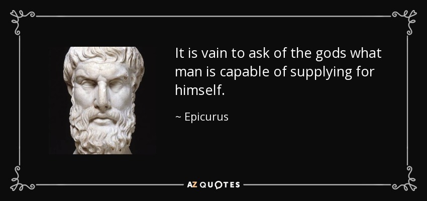 It is vain to ask of the gods what man is capable of supplying for himself. - Epicurus