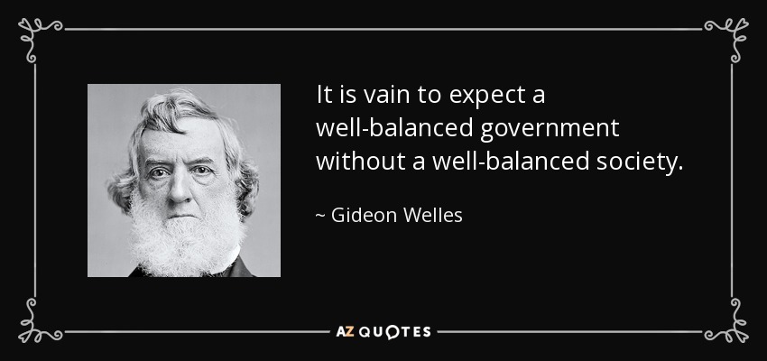 It is vain to expect a well-balanced government without a well-balanced society. - Gideon Welles