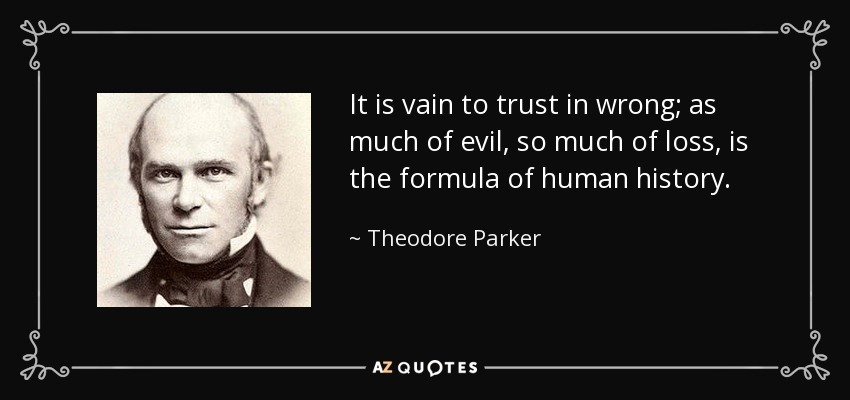 It is vain to trust in wrong; as much of evil, so much of loss, is the formula of human history. - Theodore Parker
