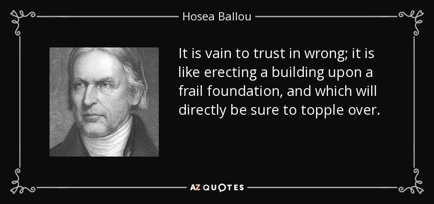It is vain to trust in wrong; it is like erecting a building upon a frail foundation, and which will directly be sure to topple over. - Hosea Ballou