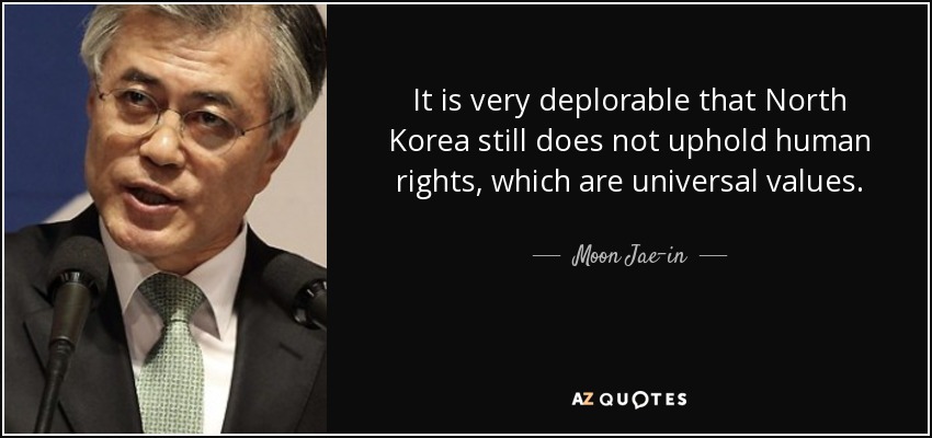 It is very deplorable that North Korea still does not uphold human rights, which are universal values. - Moon Jae-in