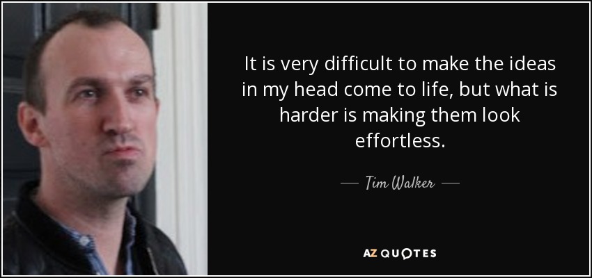 It is very difficult to make the ideas in my head come to life, but what is harder is making them look effortless. - Tim Walker