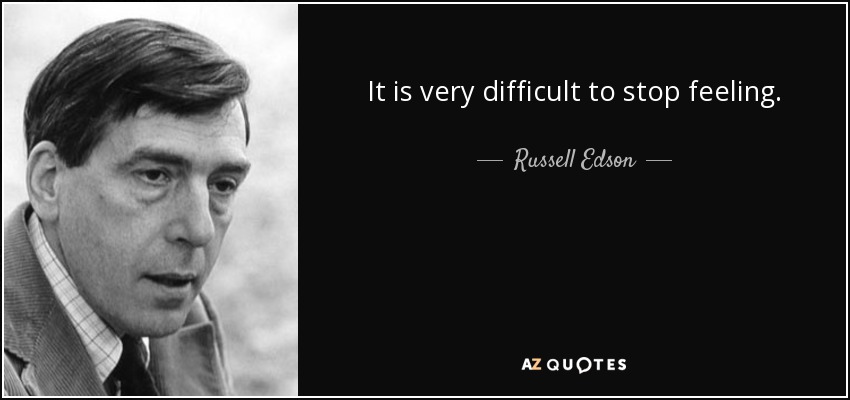 It is very difficult to stop feeling. - Russell Edson