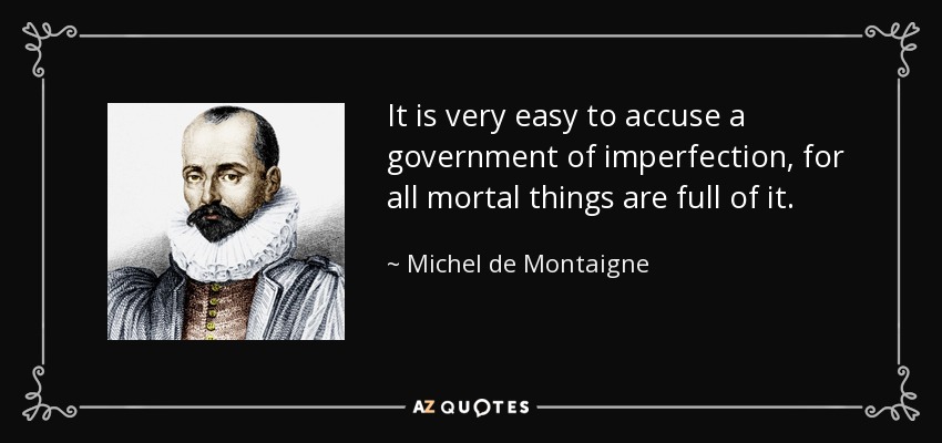 It is very easy to accuse a government of imperfection, for all mortal things are full of it. - Michel de Montaigne