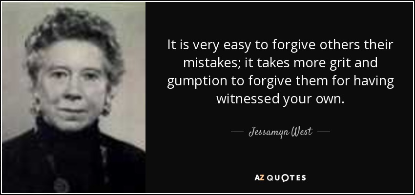 It is very easy to forgive others their mistakes; it takes more grit and gumption to forgive them for having witnessed your own. - Jessamyn West