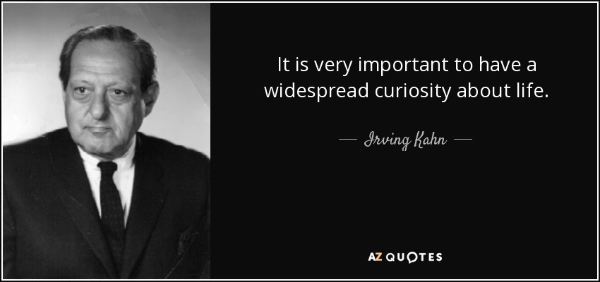 It is very important to have a widespread curiosity about life. - Irving Kahn