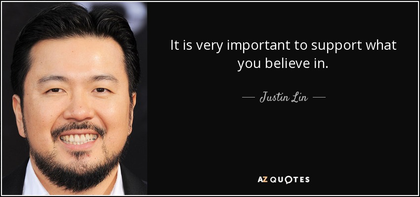 It is very important to support what you believe in. - Justin Lin