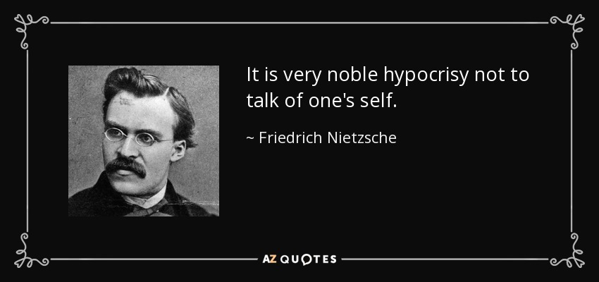 It is very noble hypocrisy not to talk of one's self. - Friedrich Nietzsche