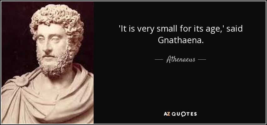 'It is very small for its age,' said Gnathaena. - Athenaeus