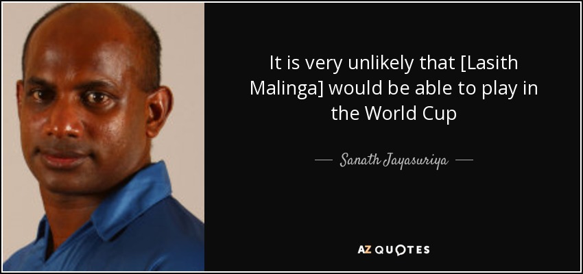 It is very unlikely that [Lasith Malinga] would be able to play in the World Cup - Sanath Jayasuriya