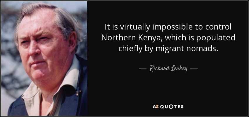 It is virtually impossible to control Northern Kenya, which is populated chiefly by migrant nomads. - Richard Leakey