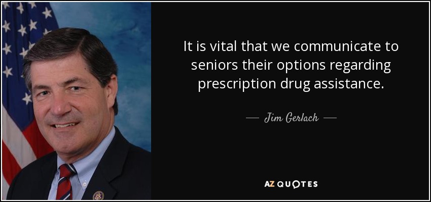 It is vital that we communicate to seniors their options regarding prescription drug assistance. - Jim Gerlach