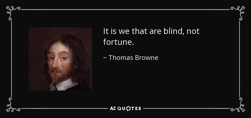 It is we that are blind, not fortune. - Thomas Browne