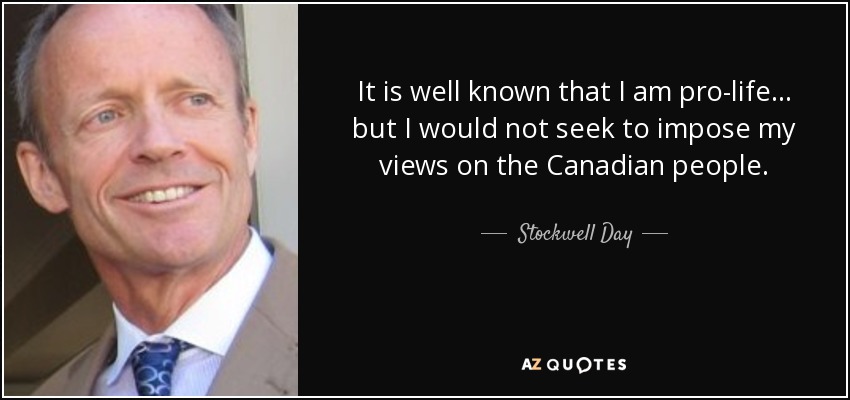 It is well known that I am pro-life... but I would not seek to impose my views on the Canadian people. - Stockwell Day