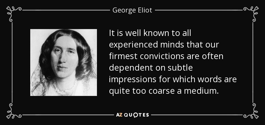 It is well known to all experienced minds that our firmest convictions are often dependent on subtle impressions for which words are quite too coarse a medium. - George Eliot