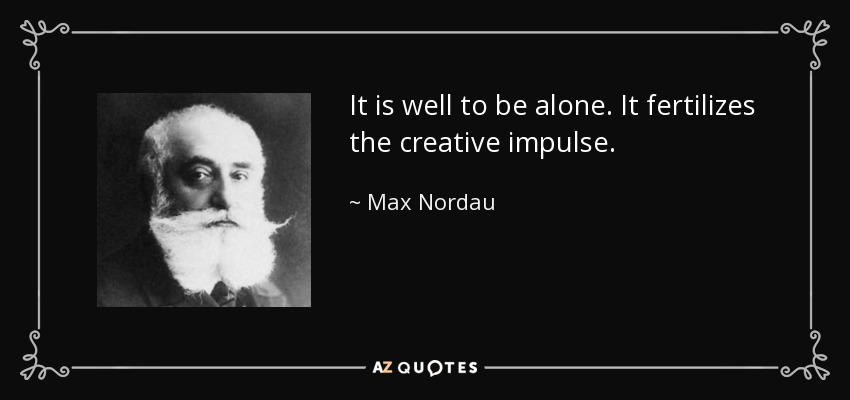 It is well to be alone. It fertilizes the creative impulse. - Max Nordau