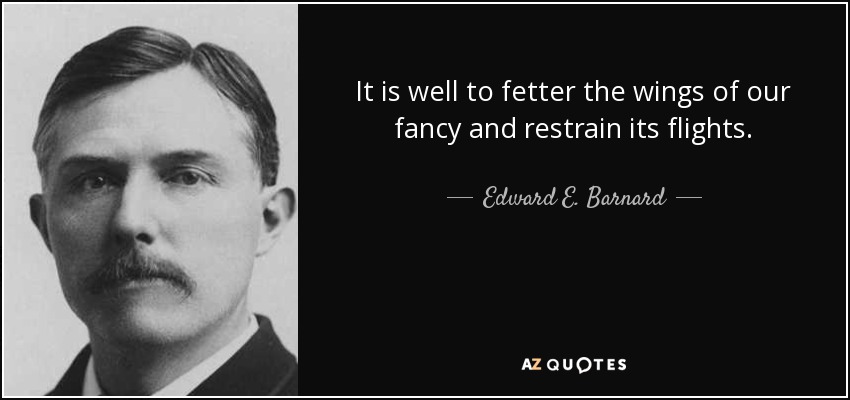 It is well to fetter the wings of our fancy and restrain its flights. - Edward E. Barnard