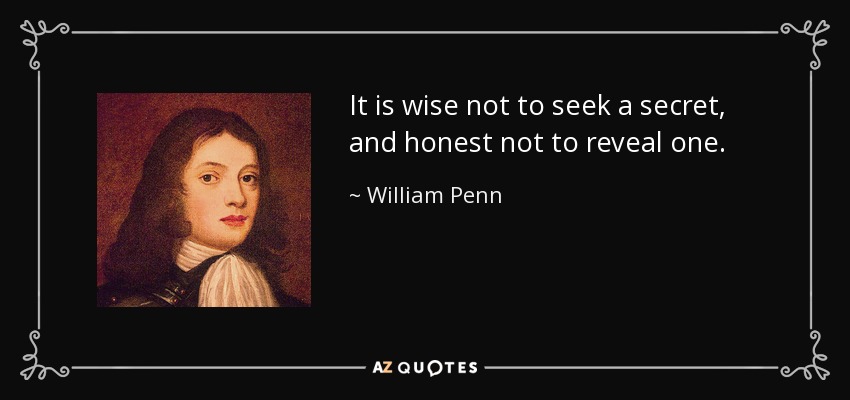 It is wise not to seek a secret, and honest not to reveal one. - William Penn