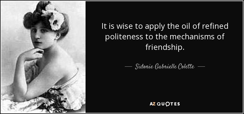 It is wise to apply the oil of refined politeness to the mechanisms of friendship. - Sidonie Gabrielle Colette
