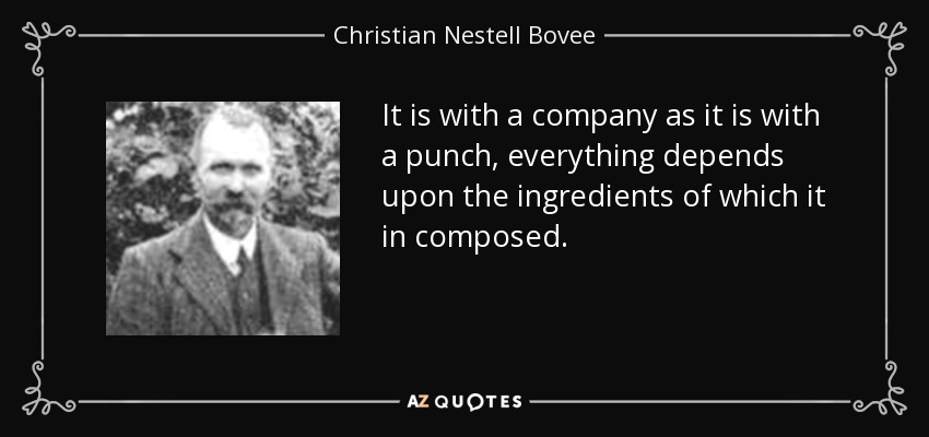 It is with a company as it is with a punch, everything depends upon the ingredients of which it in composed. - Christian Nestell Bovee