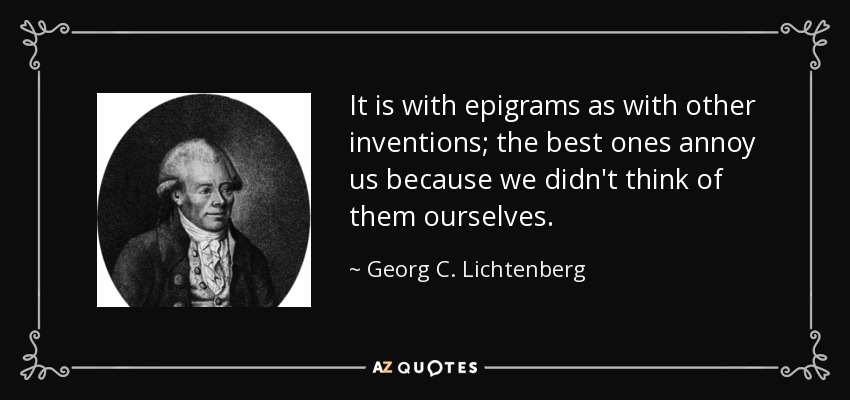 It is with epigrams as with other inventions; the best ones annoy us because we didn't think of them ourselves. - Georg C. Lichtenberg