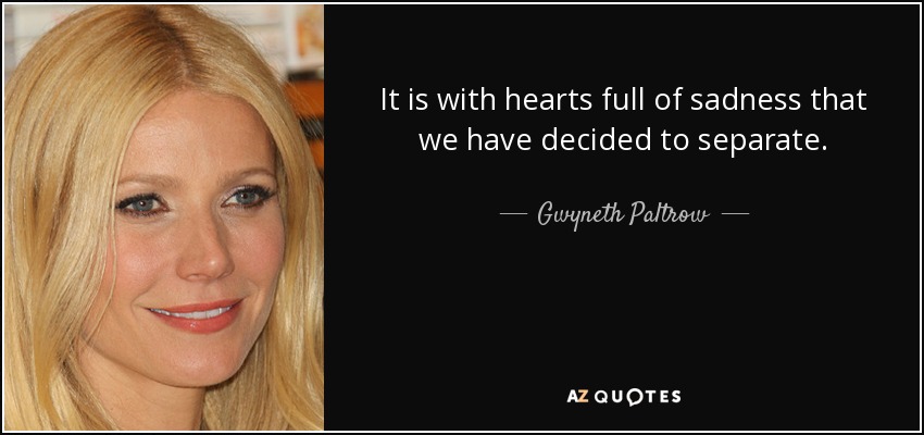 It is with hearts full of sadness that we have decided to separate. - Gwyneth Paltrow