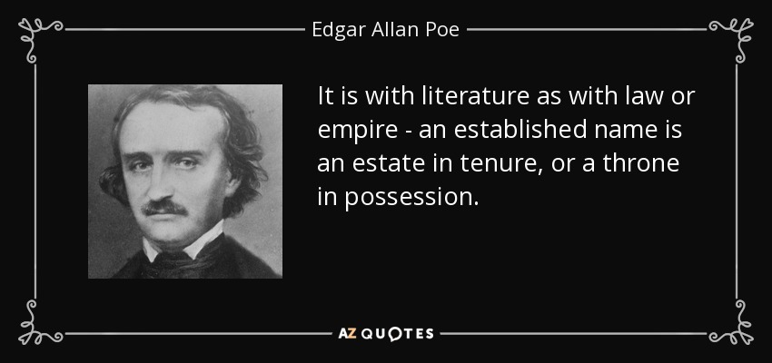 It is with literature as with law or empire - an established name is an estate in tenure, or a throne in possession. - Edgar Allan Poe