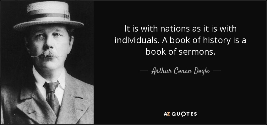 It is with nations as it is with individuals. A book of history is a book of sermons. - Arthur Conan Doyle