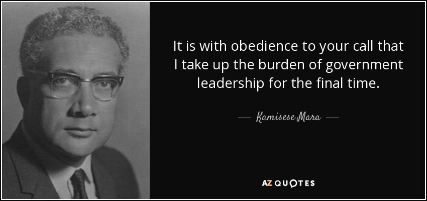 It is with obedience to your call that I take up the burden of government leadership for the final time. - Kamisese Mara