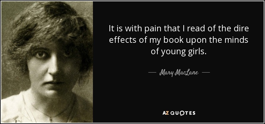 It is with pain that I read of the dire effects of my book upon the minds of young girls. - Mary MacLane