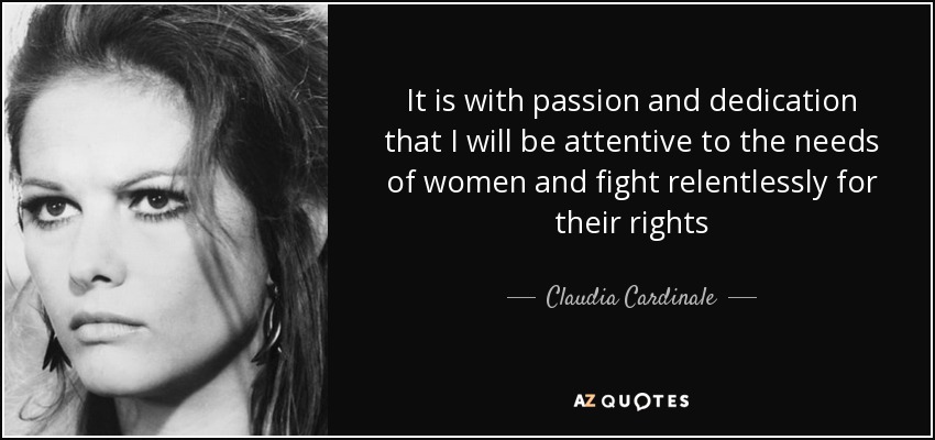It is with passion and dedication that I will be attentive to the needs of women and fight relentlessly for their rights - Claudia Cardinale