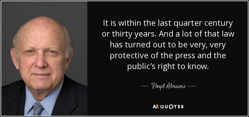 It is within the last quarter century or thirty years. And a lot of that law has turned out to be very, very protective of the press and the public's right to know. - Floyd Abrams