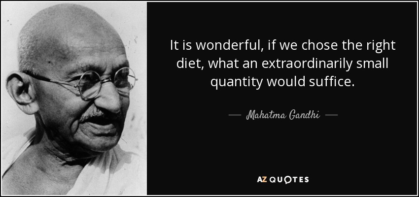It is wonderful, if we chose the right diet, what an extraordinarily small quantity would suffice. - Mahatma Gandhi
