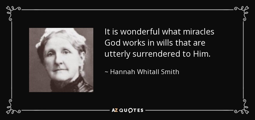 It is wonderful what miracles God works in wills that are utterly surrendered to Him. - Hannah Whitall Smith