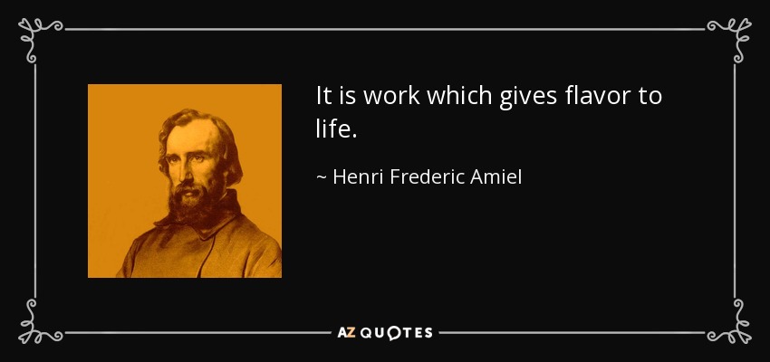 It is work which gives flavor to life. - Henri Frederic Amiel