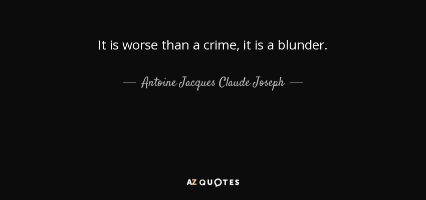 It is worse than a crime, it is a blunder. - Antoine Jacques Claude Joseph, comte Boulay de la Meurthe