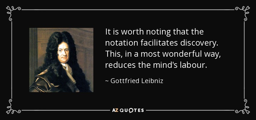 It is worth noting that the notation facilitates discovery. This, in a most wonderful way, reduces the mind's labour. - Gottfried Leibniz