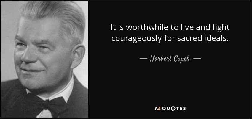 It is worthwhile to live and fight courageously for sacred ideals. - Norbert Capek