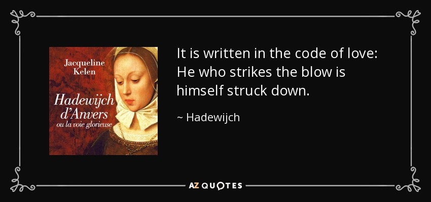 It is written in the code of love: He who strikes the blow is himself struck down. - Hadewijch