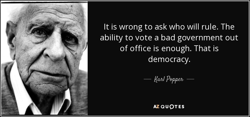 It is wrong to ask who will rule. The ability to vote a bad government out of office is enough. That is democracy. - Karl Popper