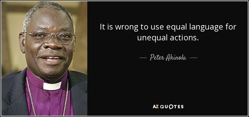 It is wrong to use equal language for unequal actions. - Peter Akinola